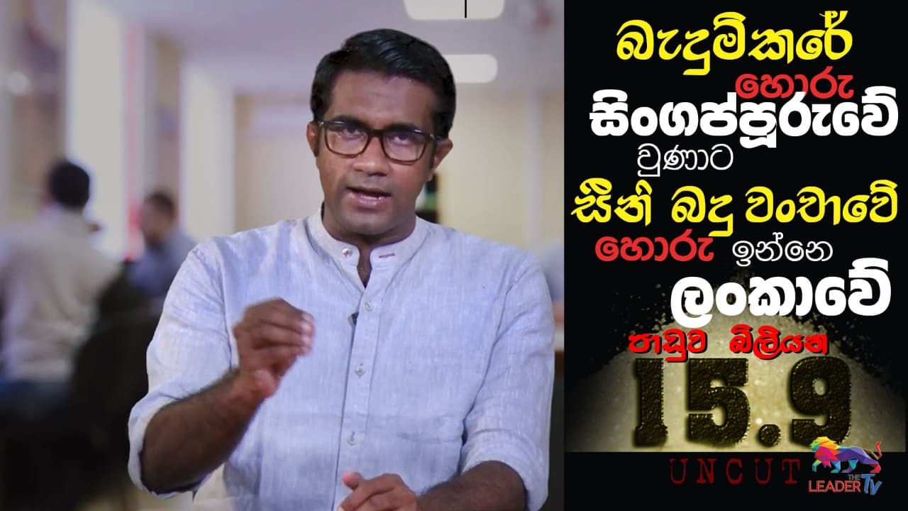 බැදුම්කරෙ හොරු සිංගප්පූරුවේ වුණාට සීනි බදු වංචාවේ හොරු ඉන්නෙ ලංකාවේ