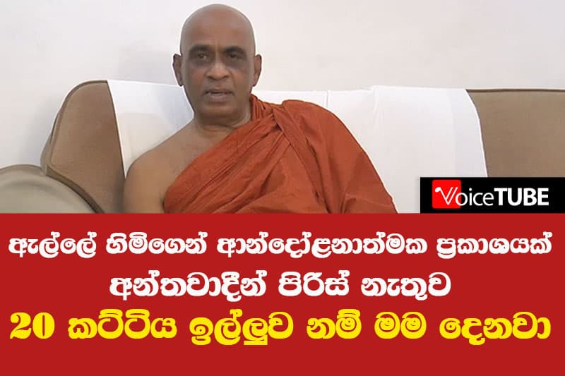 ඇල්ලේ හිමිගෙන් ආන්දෝලනාත්මක ප්රකාශයක් - 'අන්තවාදීන් පිරිස් නැතුව 20 කට්ටිය ඉල්ලුව නම් මම දෙනවා'