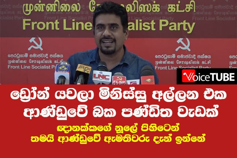ඩ්රෝන් යවලා මිනිස්සු අල්ලන එක ආණ්ඩුවේ බක පණ්ඩිත වැඩක් -ඥානක්කගේ නූලේ පිහිටෙන් දැන් ඇමතිවරු ඉන්නේ