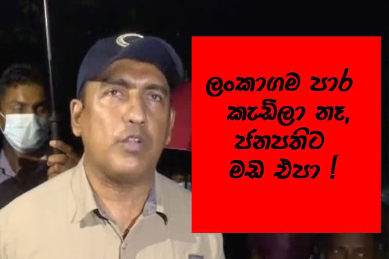 ලංකාගම පාර කැඩිලා නෑ,ජනපතිට මඩ එපා !