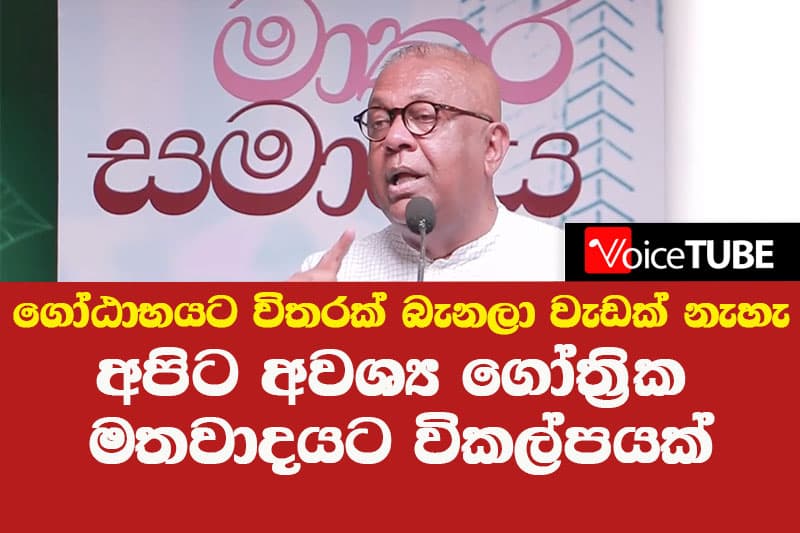 ගෝඨාභයට විතරක් බැනලා වැඩක් නැහැ අපිට අවශ්ය ගෝත්රික මතවාදයට විකල්පයක් '- මංගල සමරවීර