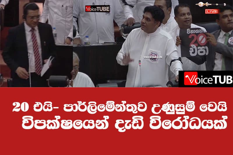 20 එයි පාර්ලිමේන්තුව උණුසුම් වෙයි - විපක්ෂයෙන් දැඩි විරෝධයක්