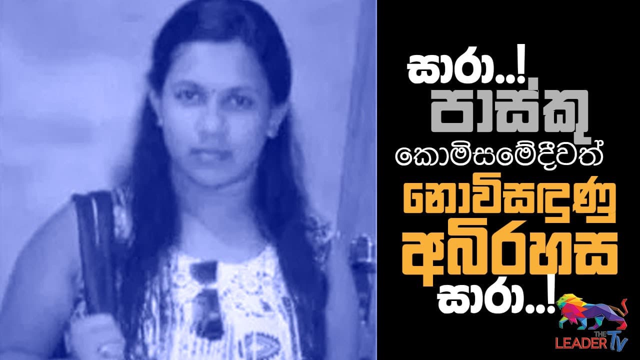 සාරා..! පාස්කු කොමිසමේදීවත් නොවිසඳුණු අබිරහස සාරා..