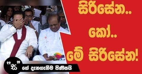 සර් බැරිද විමල්ට කියලා සිරිසේන..කෝ..මේ සිරිසේන පාරක් දාගන්න